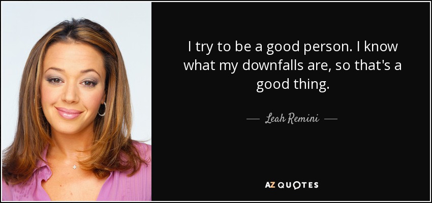 I try to be a good person. I know what my downfalls are, so that's a good thing. - Leah Remini