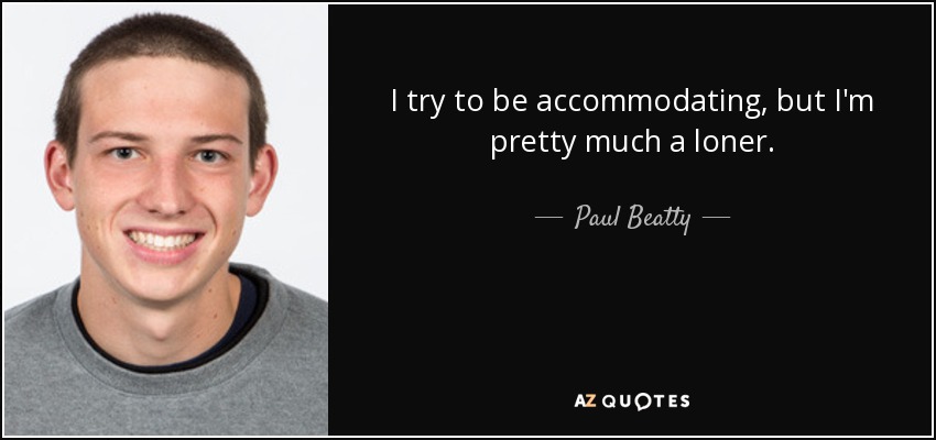 I try to be accommodating, but I'm pretty much a loner. - Paul Beatty
