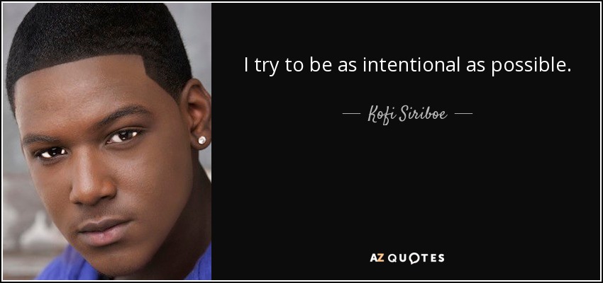 I try to be as intentional as possible. - Kofi Siriboe