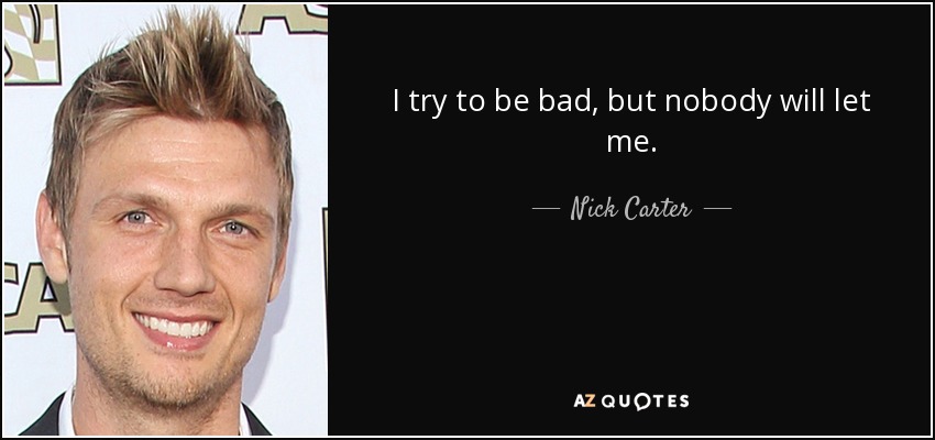 I try to be bad, but nobody will let me. - Nick Carter