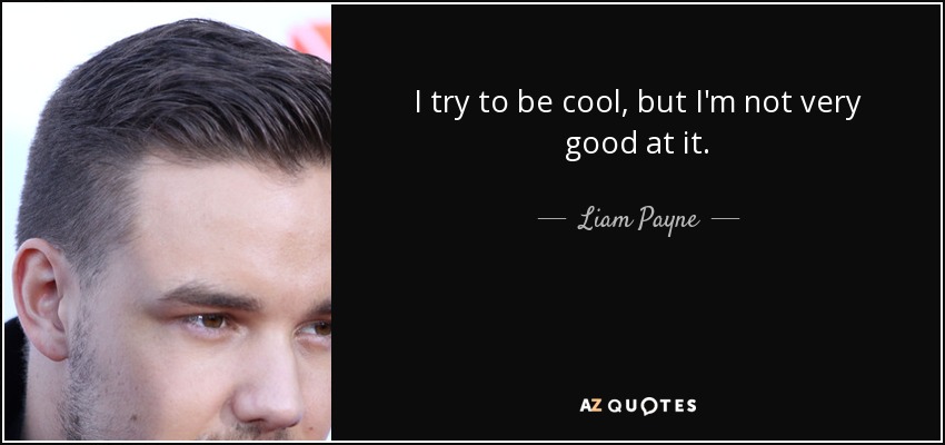 I try to be cool, but I'm not very good at it. - Liam Payne