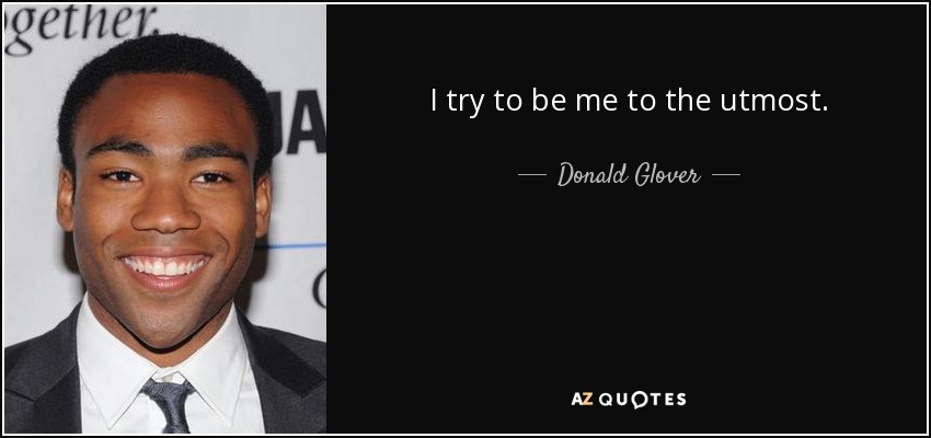 I try to be me to the utmost. - Donald Glover