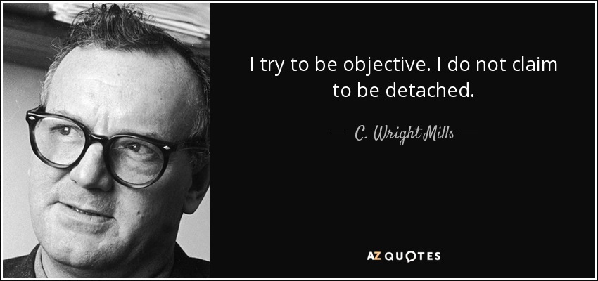 I try to be objective. I do not claim to be detached. - C. Wright Mills