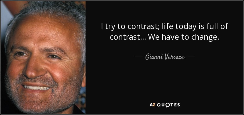 I try to contrast; life today is full of contrast... We have to change. - Gianni Versace