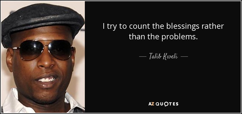 I try to count the blessings rather than the problems. - Talib Kweli