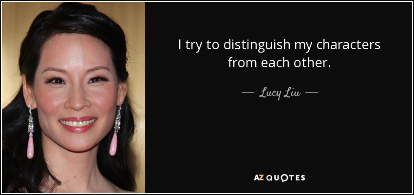 I try to distinguish my characters from each other. - Lucy Liu