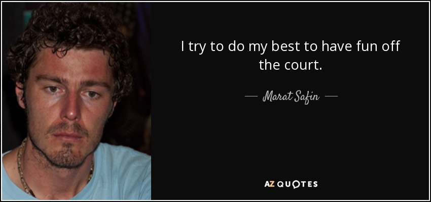 I try to do my best to have fun off the court. - Marat Safin