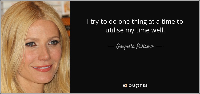 I try to do one thing at a time to utilise my time well. - Gwyneth Paltrow