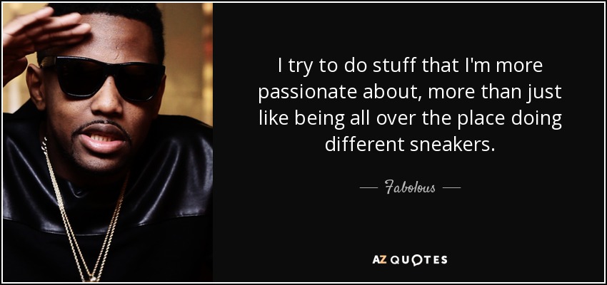 I try to do stuff that I'm more passionate about, more than just like being all over the place doing different sneakers. - Fabolous