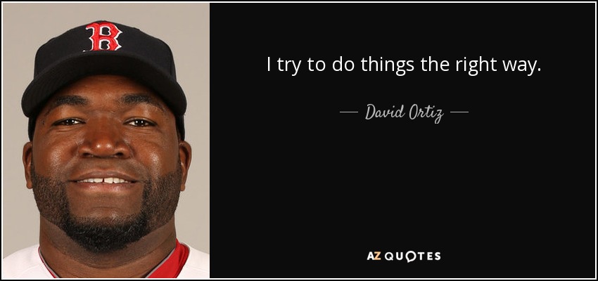 I try to do things the right way. - David Ortiz