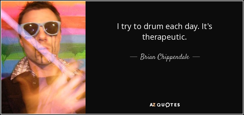 I try to drum each day. It's therapeutic. - Brian Chippendale