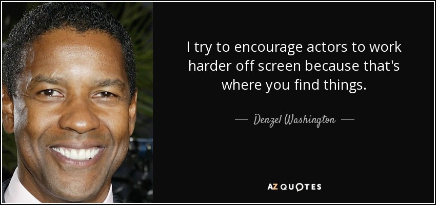 I try to encourage actors to work harder off screen because that's where you find things. - Denzel Washington