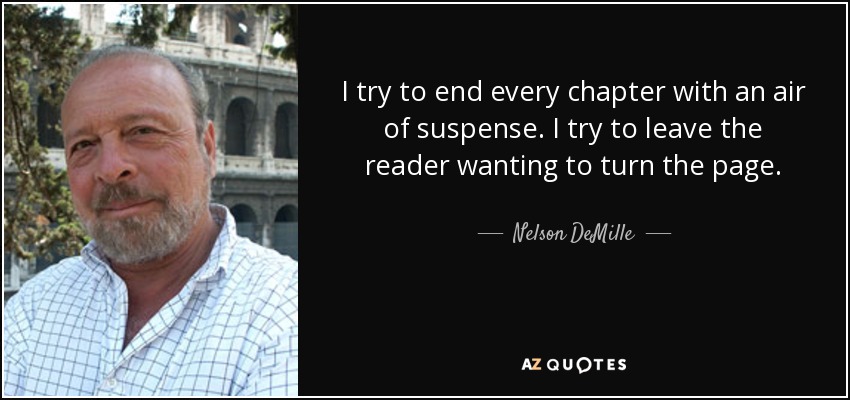 I try to end every chapter with an air of suspense. I try to leave the reader wanting to turn the page. - Nelson DeMille