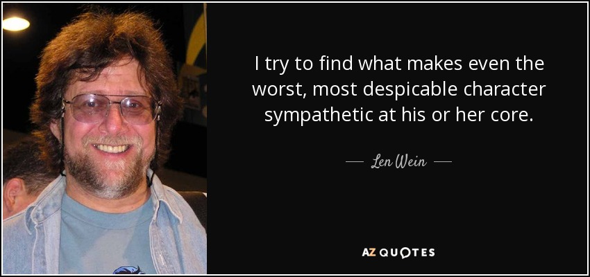 I try to find what makes even the worst, most despicable character sympathetic at his or her core. - Len Wein