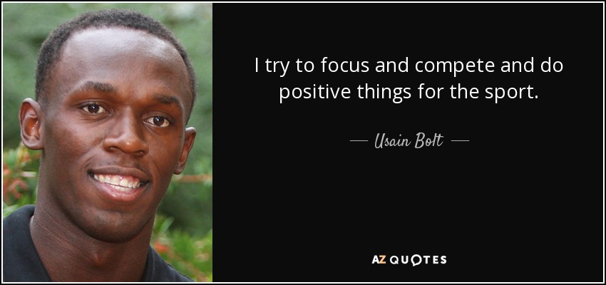 I try to focus and compete and do positive things for the sport. - Usain Bolt