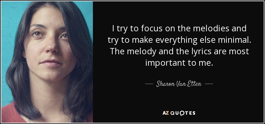 I try to focus on the melodies and try to make everything else minimal. The melody and the lyrics are most important to me. - Sharon Van Etten