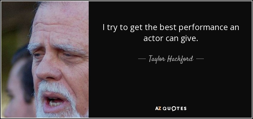 I try to get the best performance an actor can give. - Taylor Hackford