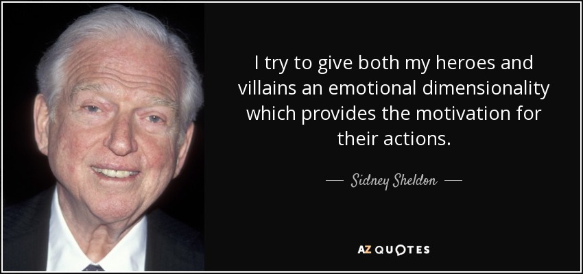 I try to give both my heroes and villains an emotional dimensionality which provides the motivation for their actions. - Sidney Sheldon