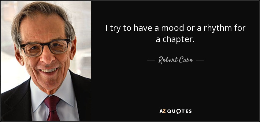 I try to have a mood or a rhythm for a chapter. - Robert Caro