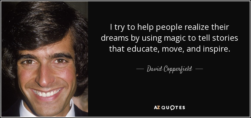 I try to help people realize their dreams by using magic to tell stories that educate, move, and inspire. - David Copperfield