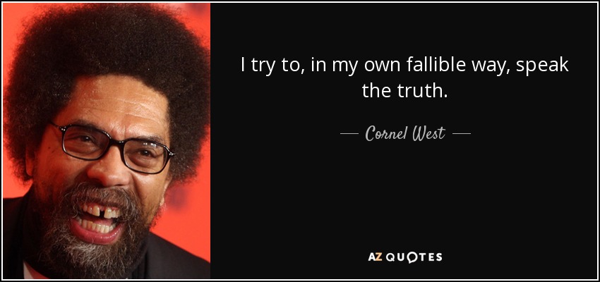 I try to, in my own fallible way, speak the truth. - Cornel West