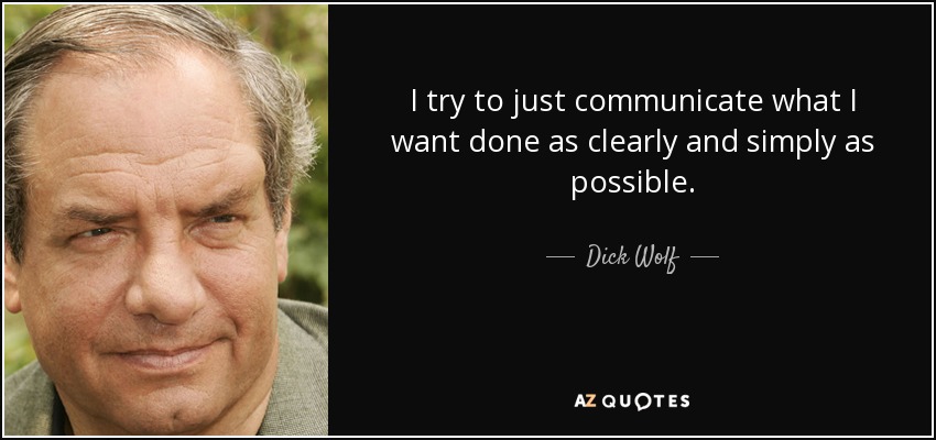 I try to just communicate what I want done as clearly and simply as possible. - Dick Wolf