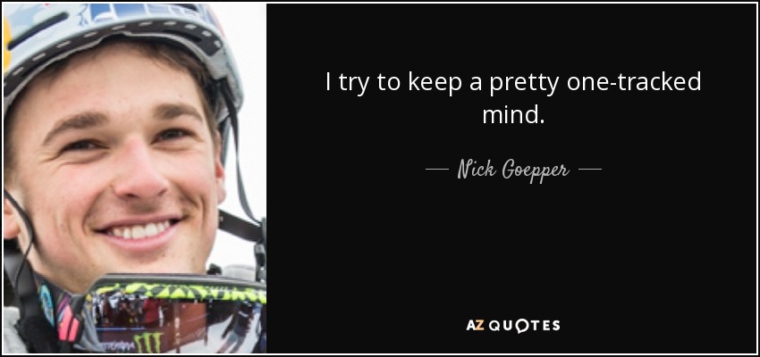 I try to keep a pretty one-tracked mind. - Nick Goepper