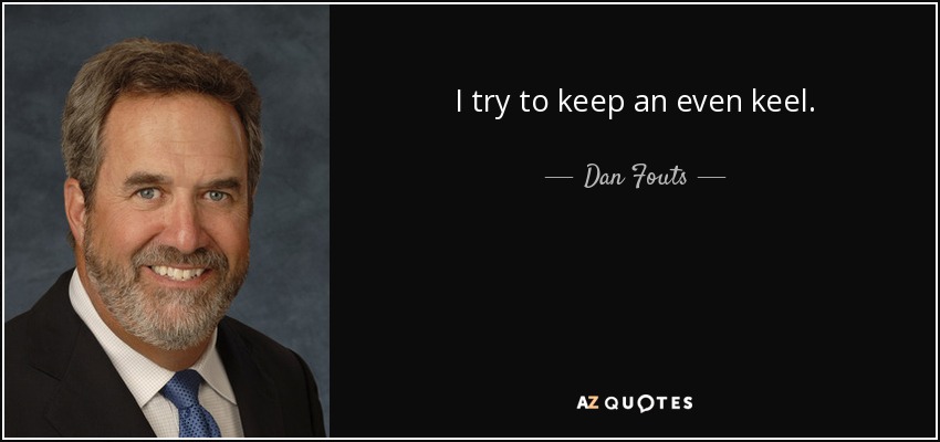 I try to keep an even keel. - Dan Fouts