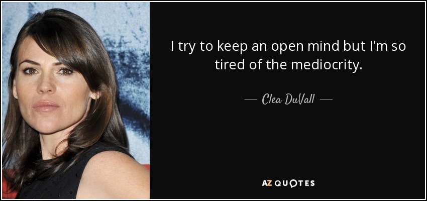 I try to keep an open mind but I'm so tired of the mediocrity. - Clea DuVall
