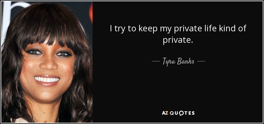 I try to keep my private life kind of private. - Tyra Banks