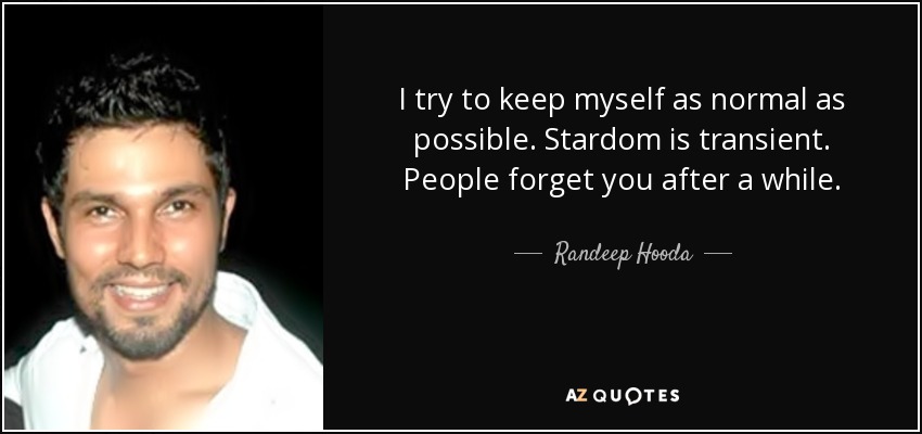 I try to keep myself as normal as possible. Stardom is transient. People forget you after a while. - Randeep Hooda