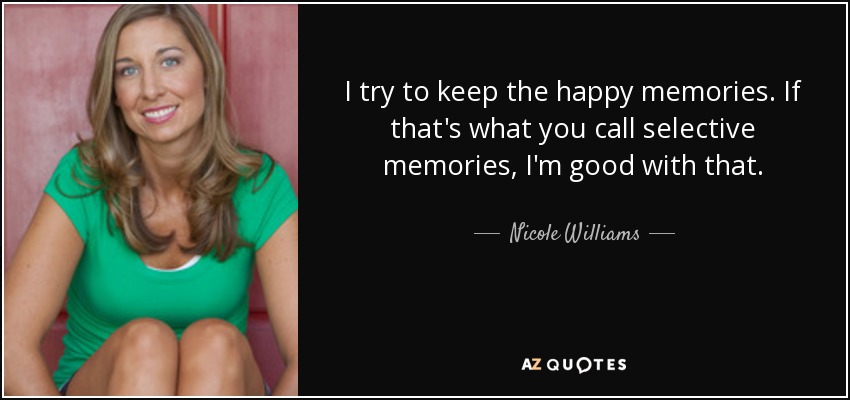 I try to keep the happy memories. If that's what you call selective memories, I'm good with that. - Nicole Williams