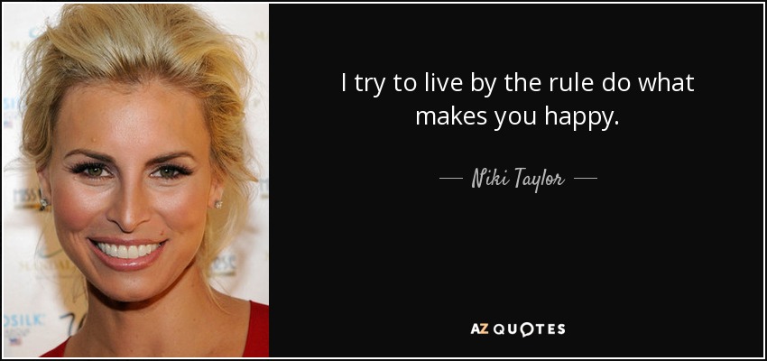 I try to live by the rule do what makes you happy. - Niki Taylor