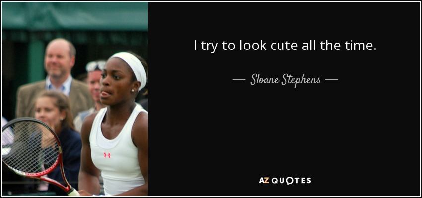 I try to look cute all the time. - Sloane Stephens