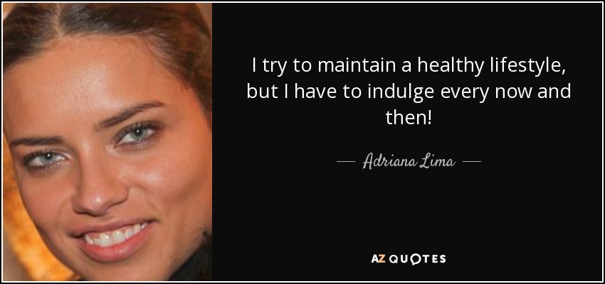 I try to maintain a healthy lifestyle, but I have to indulge every now and then! - Adriana Lima