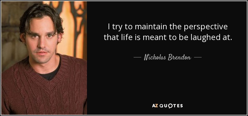 I try to maintain the perspective that life is meant to be laughed at. - Nicholas Brendon