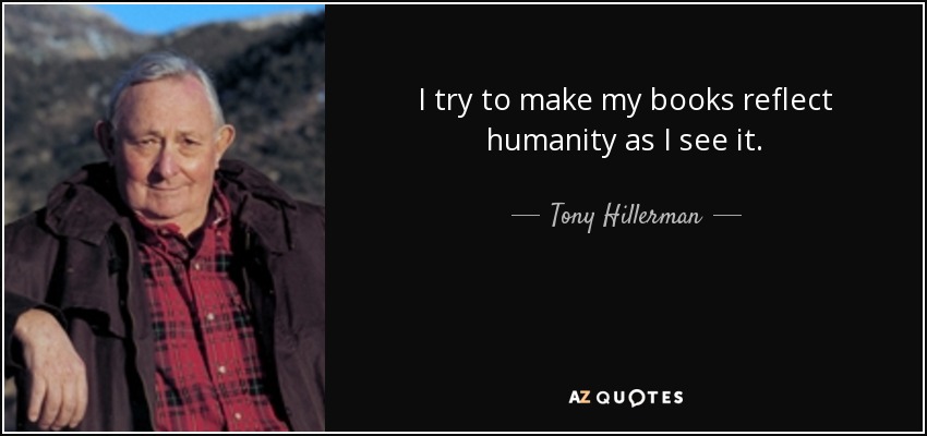 I try to make my books reflect humanity as I see it. - Tony Hillerman