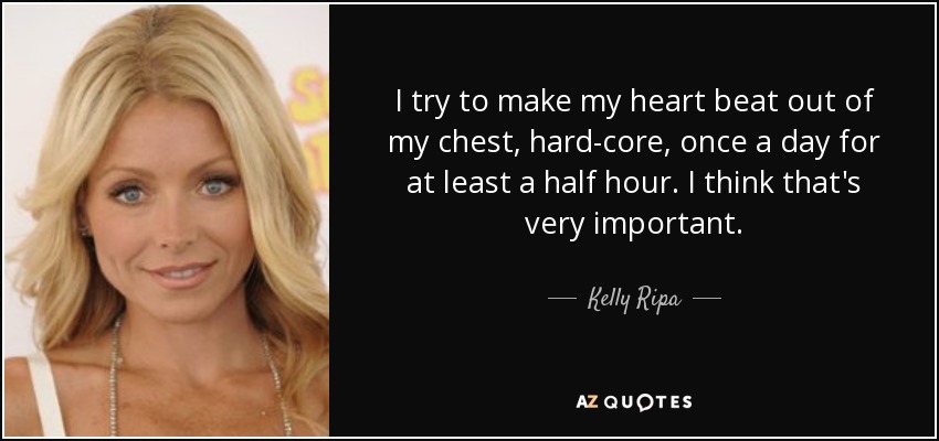 I try to make my heart beat out of my chest, hard-core, once a day for at least a half hour. I think that's very important. - Kelly Ripa