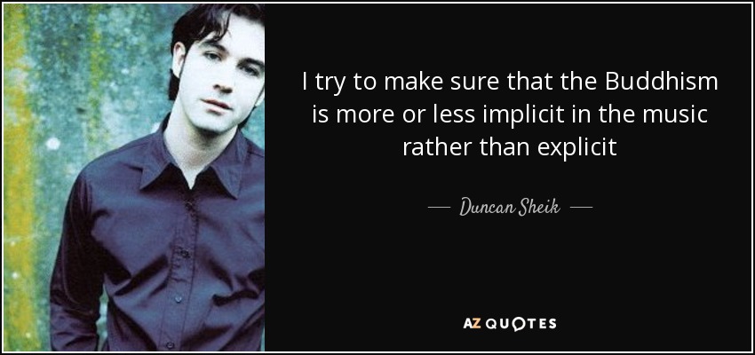 I try to make sure that the Buddhism is more or less implicit in the music rather than explicit - Duncan Sheik