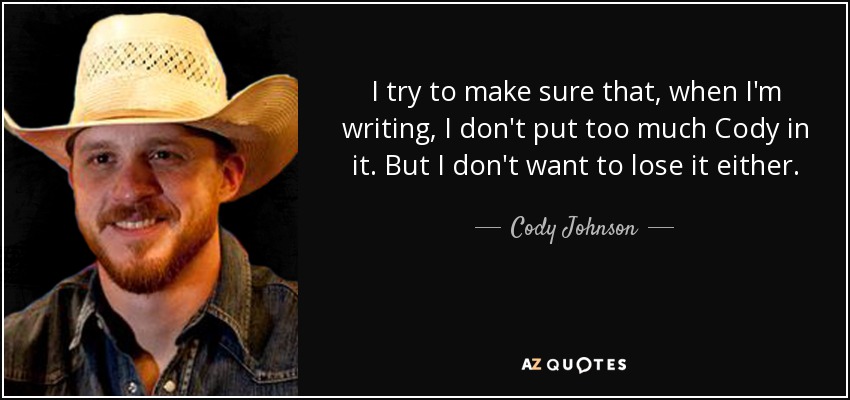 I try to make sure that, when I'm writing, I don't put too much Cody in it. But I don't want to lose it either. - Cody Johnson