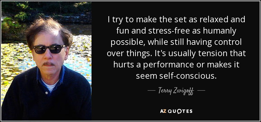 I try to make the set as relaxed and fun and stress-free as humanly possible, while still having control over things. It's usually tension that hurts a performance or makes it seem self-conscious. - Terry Zwigoff