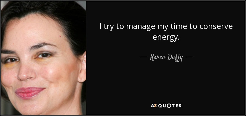 I try to manage my time to conserve energy. - Karen Duffy