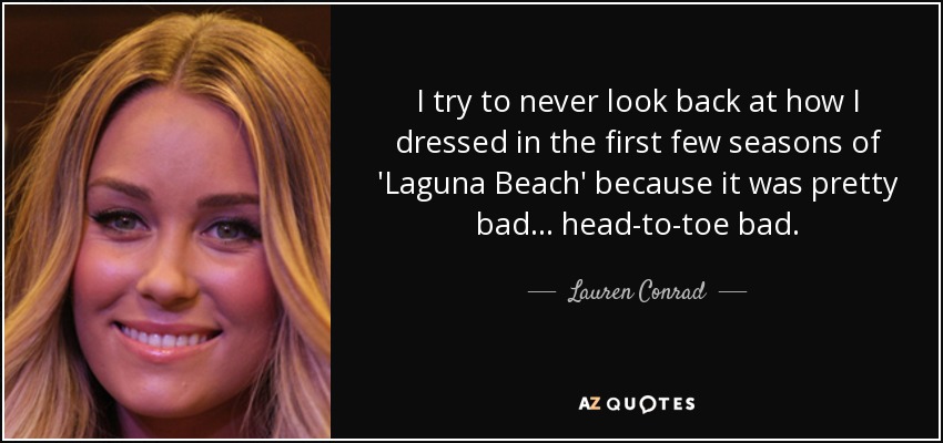 I try to never look back at how I dressed in the first few seasons of 'Laguna Beach' because it was pretty bad... head-to-toe bad. - Lauren Conrad