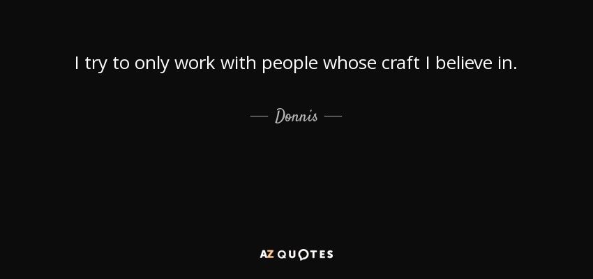 I try to only work with people whose craft I believe in. - Donnis