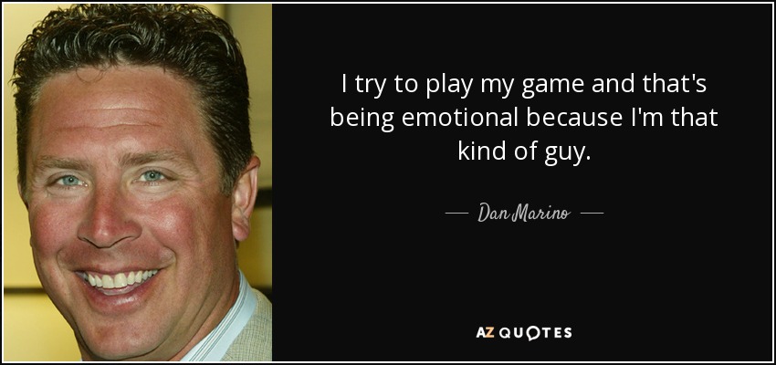 I try to play my game and that's being emotional because I'm that kind of guy. - Dan Marino