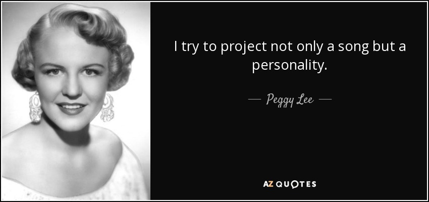 I try to project not only a song but a personality. - Peggy Lee