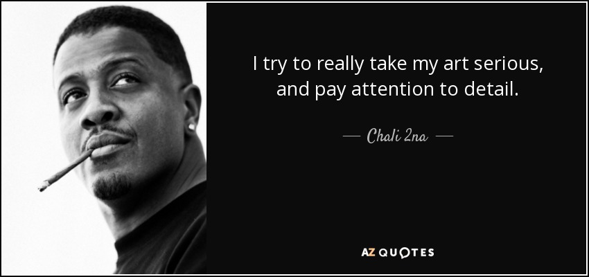 I try to really take my art serious, and pay attention to detail. - Chali 2na
