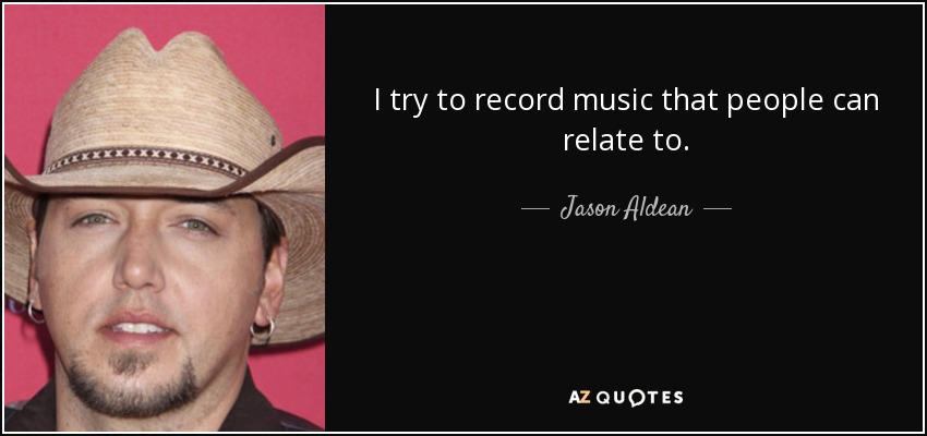 I try to record music that people can relate to. - Jason Aldean