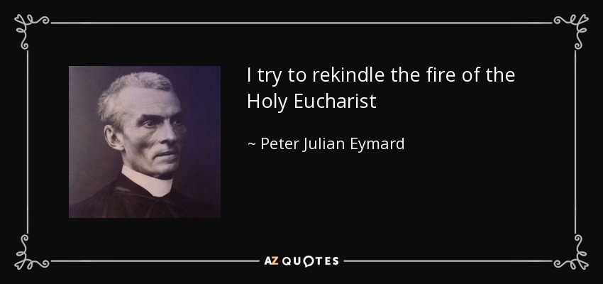 I try to rekindle the fire of the Holy Eucharist - Peter Julian Eymard