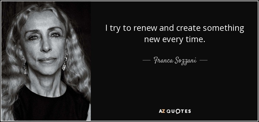 I try to renew and create something new every time. - Franca Sozzani